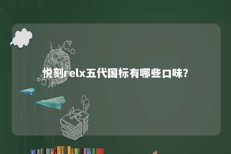 悦刻relx五代国标有哪些口味？ 